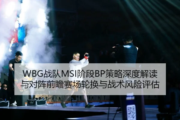 WBG战队MSI阶段BP策略深度解读与对阵前瞻赛场轮换与战术风险评估